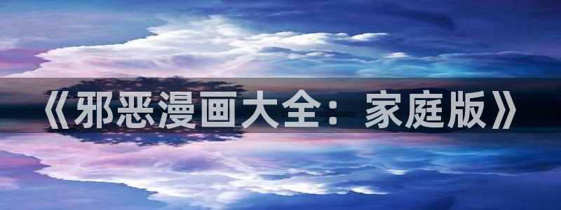虫虫漫画首页进入：《邪恶漫画大全：家庭版》
