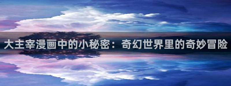 虫虫漫画网页免费入口：大主宰漫画中的小秘密：奇幻世界里的奇妙冒险