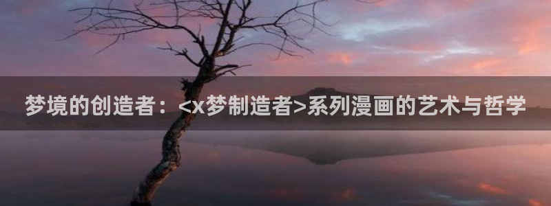 在线观看虫虫漫画：梦境的创造者：<x梦制造者>系列漫画的艺术与哲学