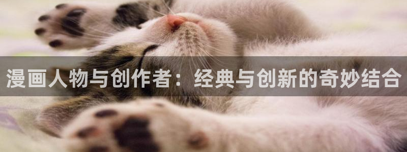 虫虫漫画页面免费漫画入口弹：漫画人物与创作者：经典与创新的奇妙结合