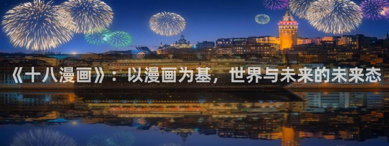 虫虫漫画破解版app下载：《十八漫画》：以漫画为基，世界与未来的未来态
