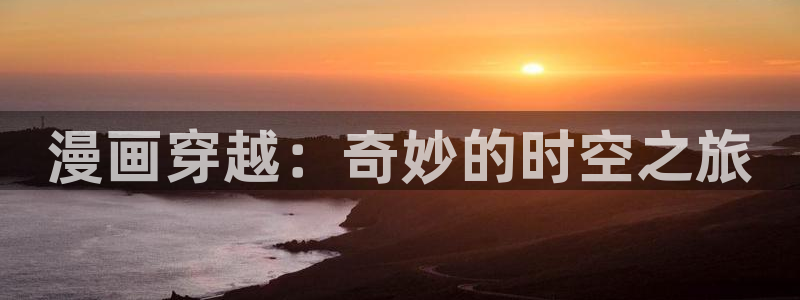 虫虫漫画app推荐：漫画穿越：奇妙的时空之旅