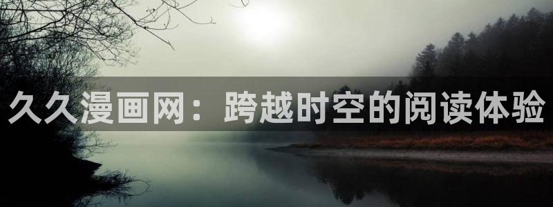 虫虫漫画免费漫画入口在哪里：久久漫画网：跨越时空的阅读体验
