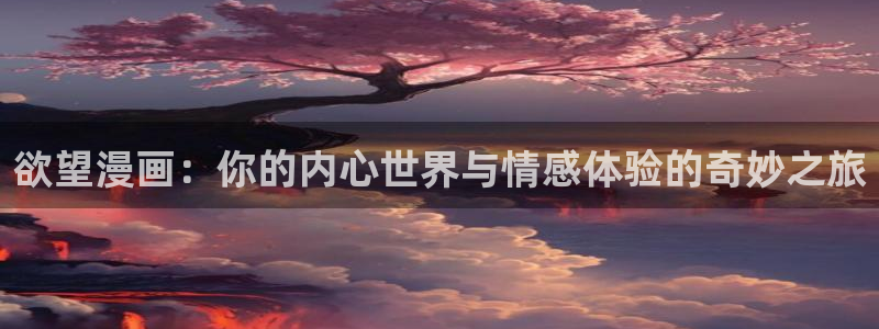 虫虫漫画热门漫画：欲望漫画：你的内心世界与情感体验的奇妙之旅