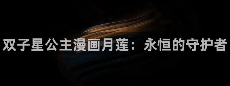 虫虫漫画在线观看免费版完整：双子星公主漫画月莲：永恒的守护者