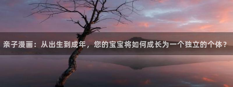 虫虫动漫免费漫画弹窗入口：亲子漫画：从出生到成年，您的宝宝将如何成长为一个独立的个体？