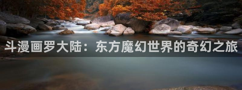 免费虫虫漫画在线阅读入口：斗漫画罗大陆：东方魔幻世界的奇幻之旅
