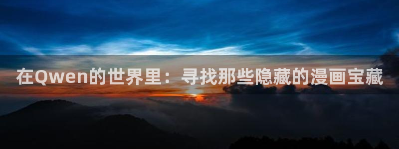 虫虫漫画在线观看网页版：在Qwen的世界里：寻找那些隐藏的漫画宝藏